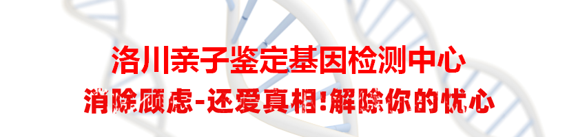 洛川亲子鉴定基因检测中心